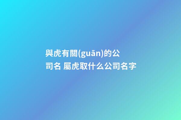 與虎有關(guān)的公司名 屬虎取什么公司名字-第1張-公司起名-玄機派